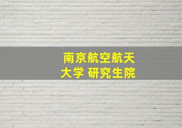 南京航空航天大学 研究生院